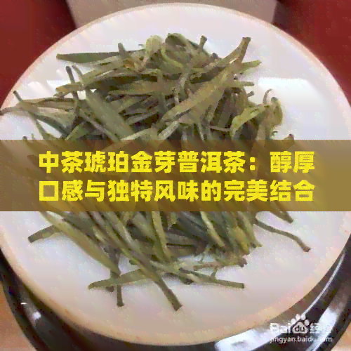 中茶琥珀金芽普洱茶：醇厚口感与独特风味的完美结合