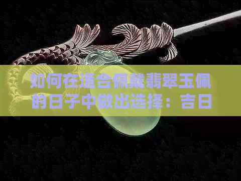 如何在适合佩戴翡翠玉佩的日子中做出选择：吉日指南