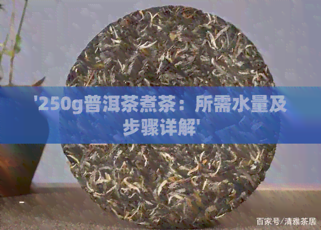 '250g普洱茶煮茶：所需水量及步骤详解'