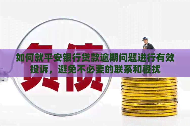 如何就平安银行贷款逾期问题进行有效投诉，避免不必要的联系和