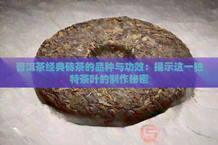 普洱茶经典砖茶的品种与功效：揭示这一独特茶叶的制作秘密