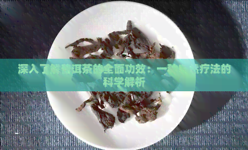 深入了解普洱茶的全面功效：一种自然疗法的科学解析