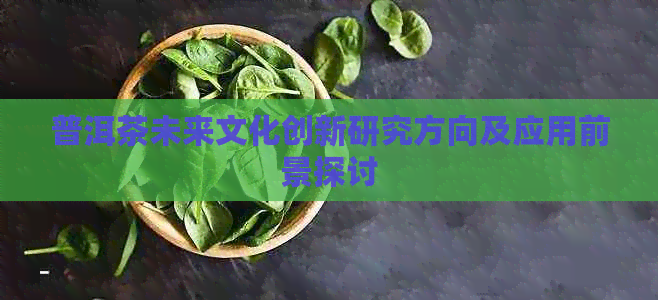 普洱茶未来文化创新研究方向及应用前景探讨