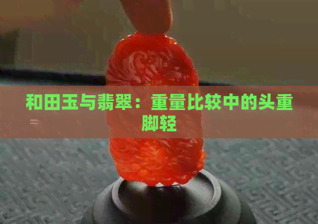 和田玉与翡翠：重量比较中的头重脚轻