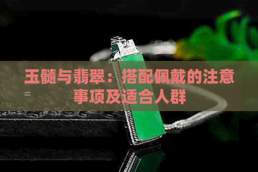 玉髓与翡翠：搭配佩戴的注意事项及适合人群