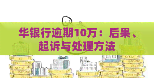 华银行逾期10万：后果、起诉与处理方法