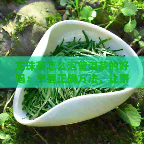 龙珠茶怎么泡普洱茶的好喝：掌握正确方法，让茶更好喝！