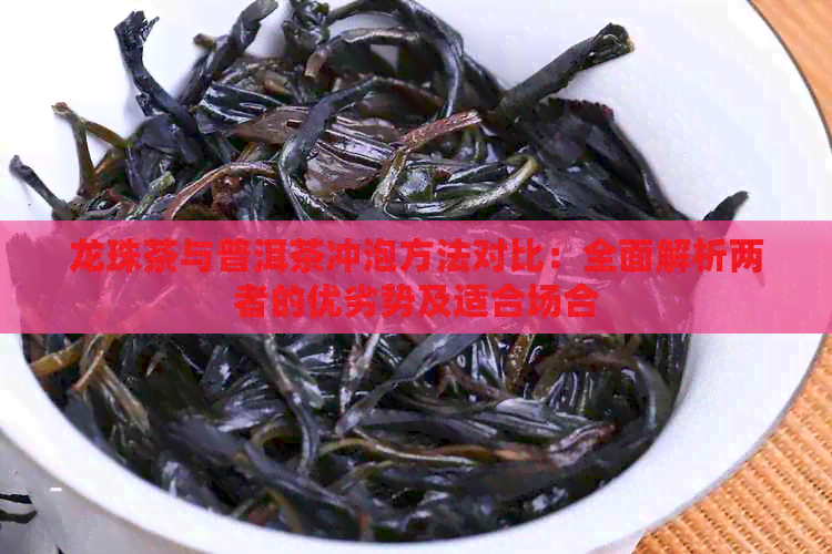 龙珠茶与普洱茶冲泡方法对比：全面解析两者的优劣势及适合场合