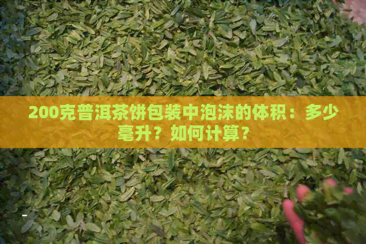 200克普洱茶饼包装中泡沫的体积：多少毫升？如何计算？