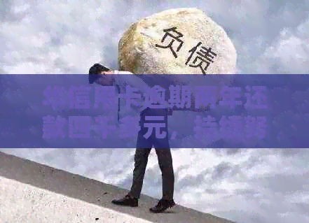 华信用卡逾期两年还款四千多元，持续努力还清债务