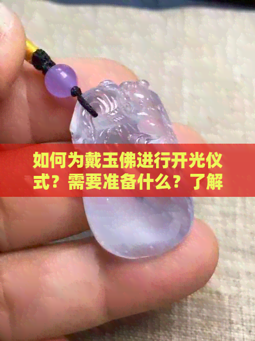 如何为戴玉佛进行开光仪式？需要准备什么？了解完整的开光过程和注意事项