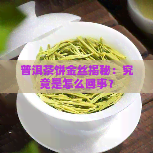 普洱茶饼金丝揭秘：究竟是怎么回事？