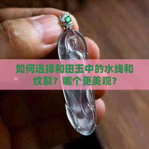 如何选择和田玉中的水线和纹裂？哪个更美观？