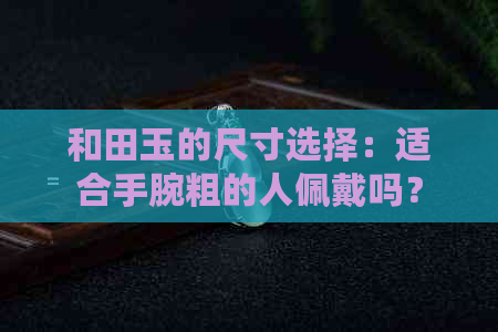 和田玉的尺寸选择：适合手腕粗的人佩戴吗？