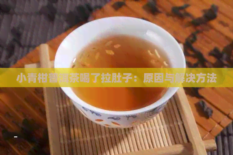 小青柑普洱茶喝了拉肚子：原因与解决方法