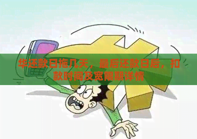 华还款日拖几天，最后还款日后，扣款时间及宽限期详情