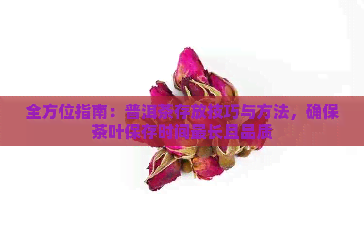 全方位指南：普洱茶存放技巧与方法，确保茶叶保存时间最长且品质