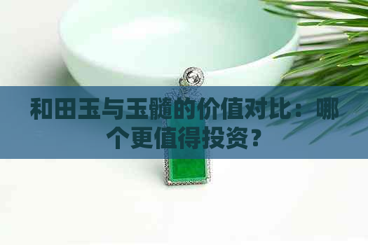 和田玉与玉髓的价值对比：哪个更值得投资？