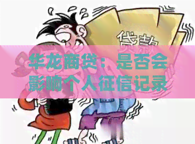 华龙商贷：是否会影响个人记录？如何确保顺利申请和还款？