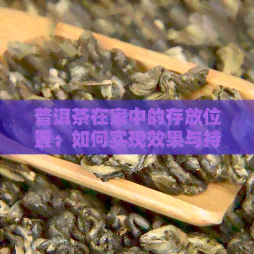 普洱茶在家中的存放位置：如何实现效果与持久香气