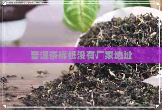 普洱茶棉纸没有厂家地址