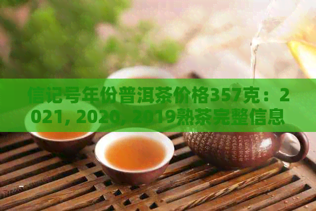 信记号年份普洱茶价格357克：2021, 2020, 2019熟茶完整信息