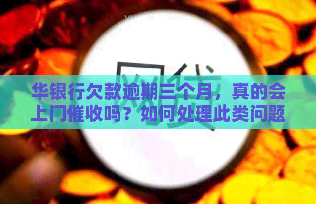 华银行欠款逾期三个月，真的会上门吗？如何处理此类问题？