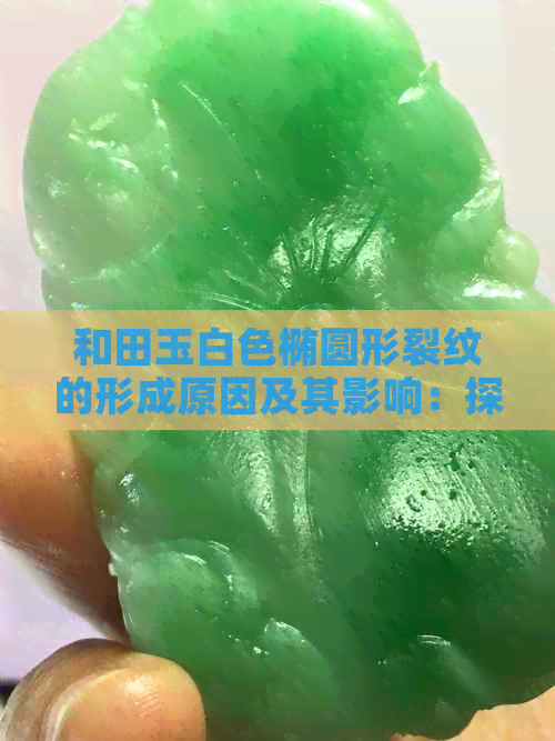 和田玉白色椭圆形裂纹的形成原因及其影响：探究这一独特现象背后的科学解析