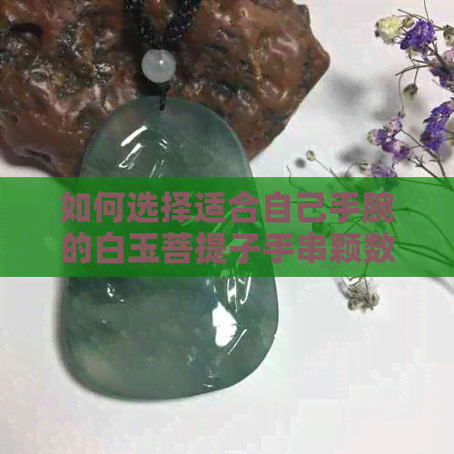 如何选择适合自己手腕的白玉菩提子手串颗数与尺寸？