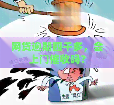 网贷逾期四千多，会上门吗？