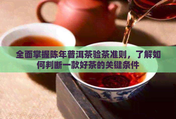 全面掌握陈年普洱茶验茶准则，了解如何判断一款好茶的关键条件