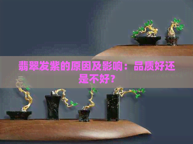 翡翠发紫的原因及影响：品质好还是不好？