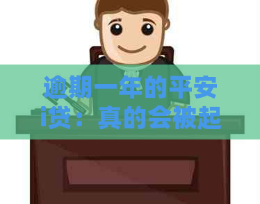 逾期一年的平安i贷：真的会被起诉吗？探讨可能的法律后果