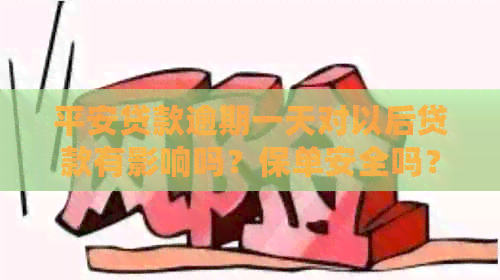 平安贷款逾期一天对以后贷款有影响吗？保单安全吗？会影响第二次贷款吗？