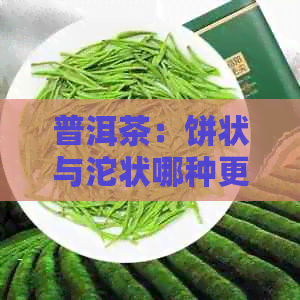 普洱茶：饼状与沱状哪种更好喝？如何选择适合自己的茶叶形态？