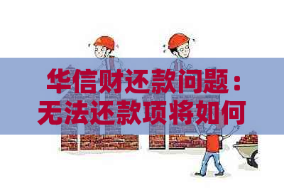 华信财还款问题：无法还款项将如何影响信用？近期为何停止催款？