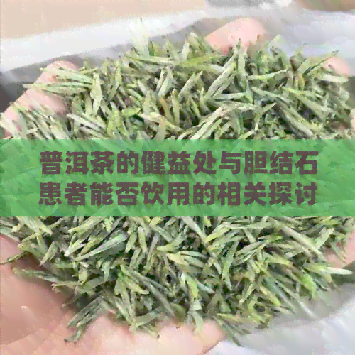 普洱茶的健益处与胆结石患者能否饮用的相关探讨