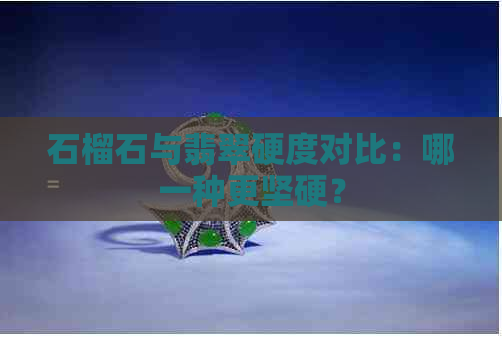 石榴石与翡翠硬度对比：哪一种更坚硬？