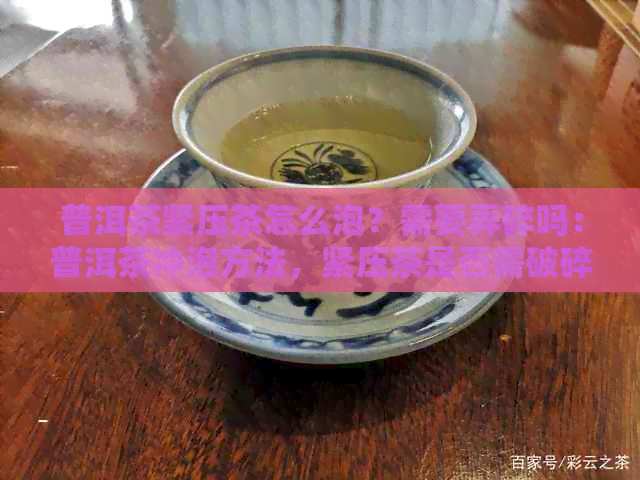 普洱茶紧压茶怎么泡？需要弄碎吗：普洱茶冲泡方法，紧压茶是否需破碎。