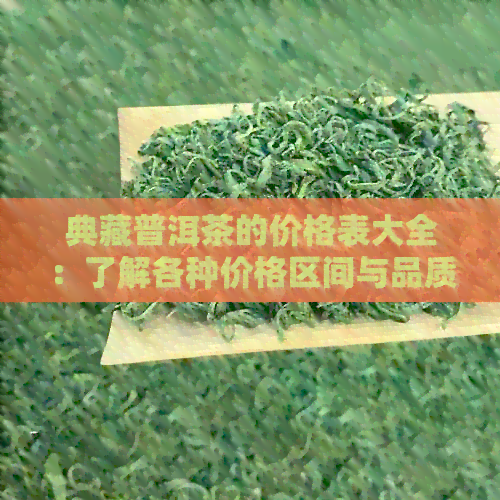 典藏普洱茶的价格表大全：了解各种价格区间与品质