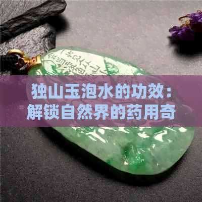 独山玉泡水的功效：解锁自然界的药用奇珍，禁忌与实际效用解析