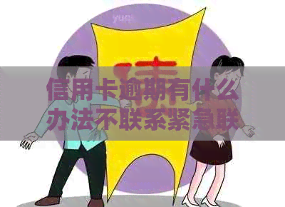 信用卡逾期有什么办法不联系紧急联系人