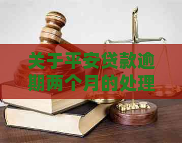 关于平安贷款逾期两个月的处理指南：避免后果与解决方法