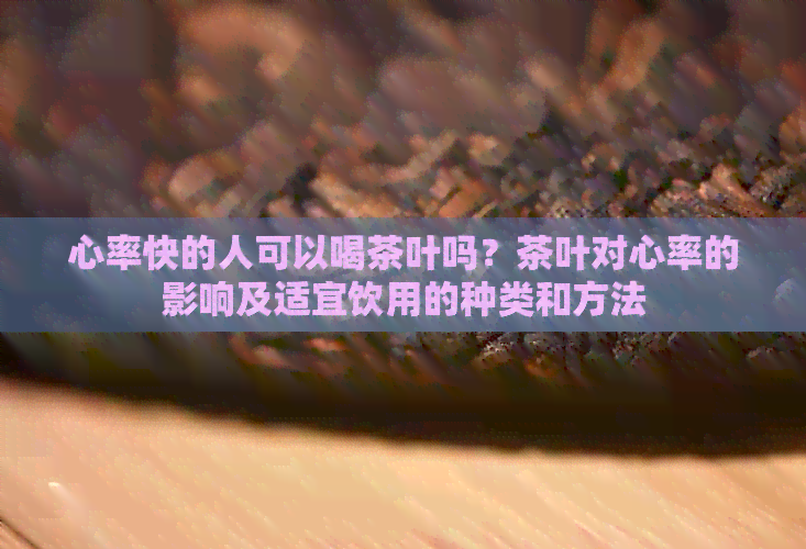 心率快的人可以喝茶叶吗？茶叶对心率的影响及适宜饮用的种类和方法