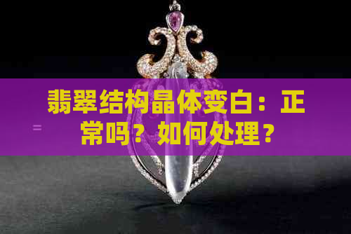 翡翠结构晶体变白：正常吗？如何处理？