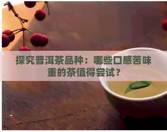 探究普洱茶品种：哪些口感苦味重的茶值得尝试？