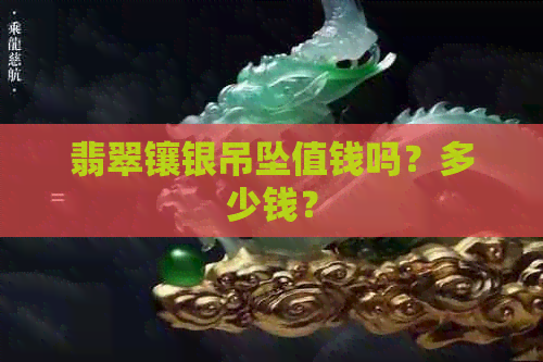 翡翠镶银吊坠值钱吗？多少钱？