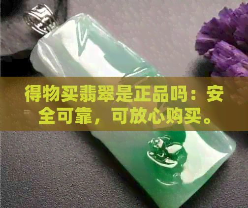 得物买翡翠是正品吗：安全可靠，可放心购买。