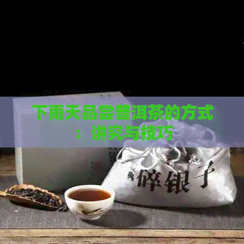 下雨天品尝普洱茶的方式：讲究与技巧