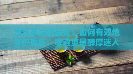 普洱茶的健益处：如何有效地养护胃肝，味道更是醇厚迷人